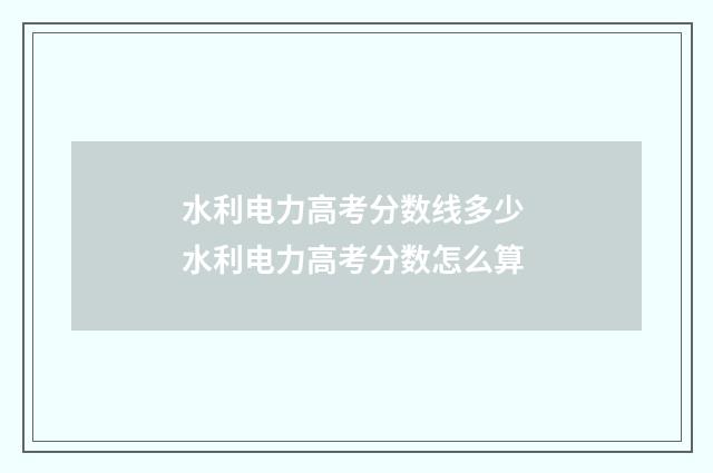 水利电力高考分数线多少 水利电力高考分数怎么算