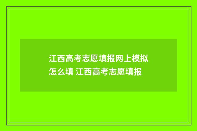 江西高考志愿填报网上模拟怎么填 江西高考志愿填报