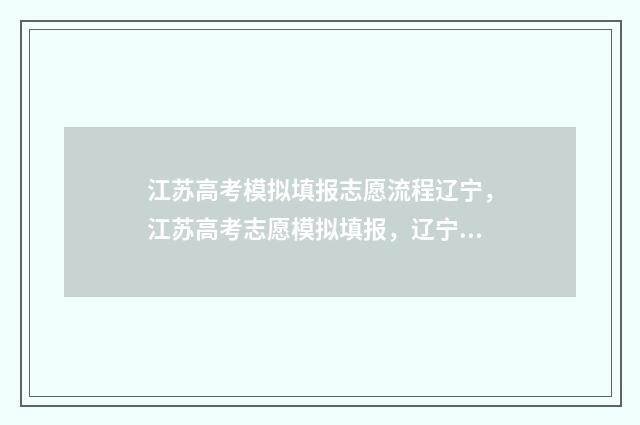 江苏高考模拟填报志愿流程辽宁，江苏高考志愿模拟填报，辽宁考生必看 江苏高考模拟填报密码是什么