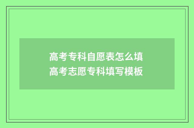 高考专科自愿表怎么填 高考志愿专科填写模板