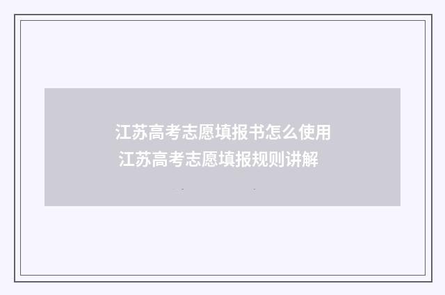 江苏高考志愿填报书怎么使用 江苏高考志愿填报规则讲解