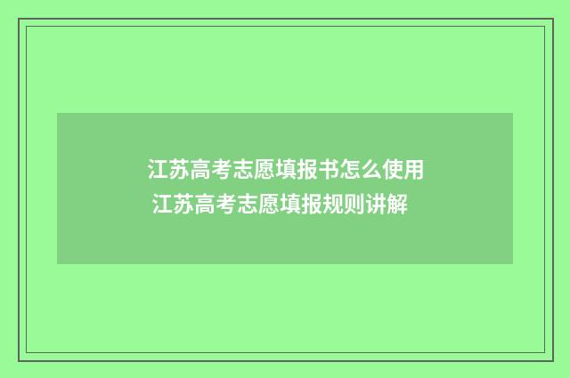 江苏高考志愿填报书怎么使用 江苏高考志愿填报规则讲解