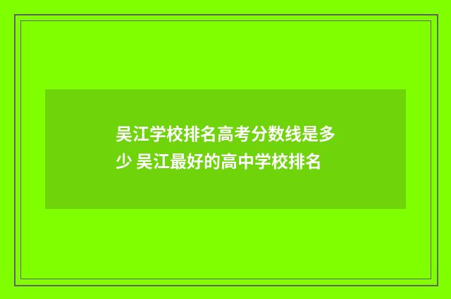 吴江学校排名高考分数线是多少 吴江最好的高中学校排名