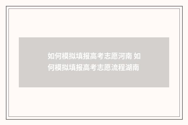 如何模拟填报高考志愿河南 如何模拟填报高考志愿流程湖南