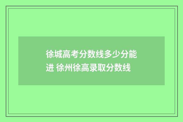 徐城高考分数线多少分能进 徐州徐高录取分数线