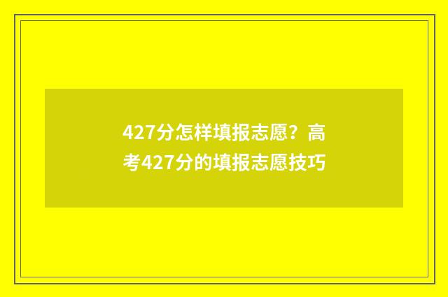 427分怎样填报志愿？高考427分的填报志愿技巧