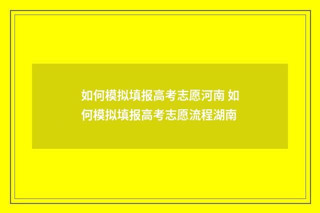 如何模拟填报高考志愿河南 如何模拟填报高考志愿流程湖南