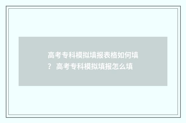 高考专科模拟填报表格如何填？ 高考专科模拟填报怎么填