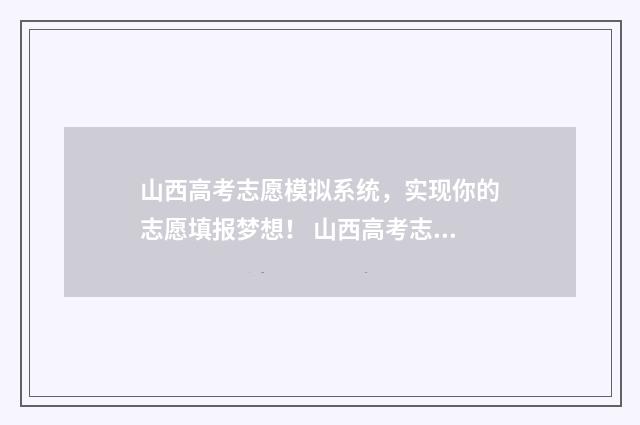 山西高考志愿模拟系统，实现你的志愿填报梦想！ 山西高考志愿模拟填报系统官网入口