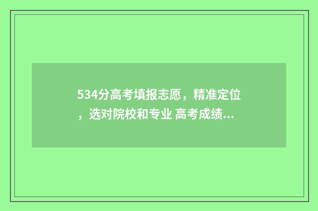 534分高考填报志愿，精准定位，选对院校和专业 高考成绩534分报什么学校最好