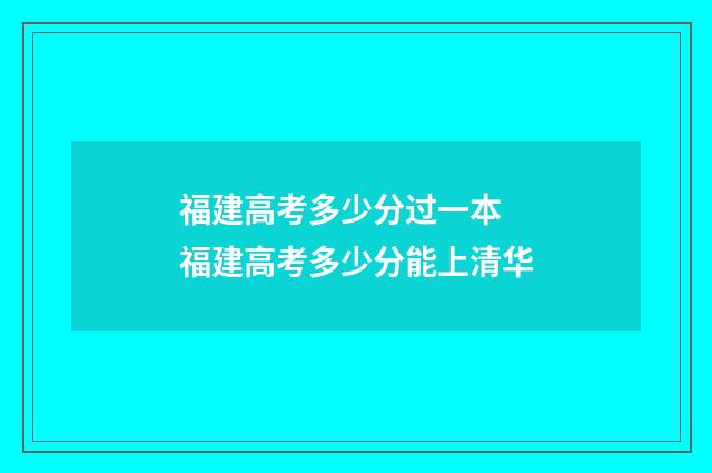 福建高考多少分过一本 福建高考多少分能上清华