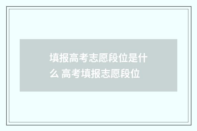 填报高考志愿段位是什么 高考填报志愿段位