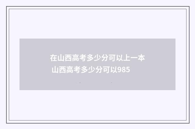 在山西高考多少分可以上一本 山西高考多少分可以985