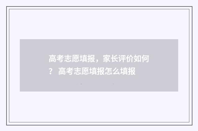 高考志愿填报，家长评价如何？ 高考志愿填报怎么填报