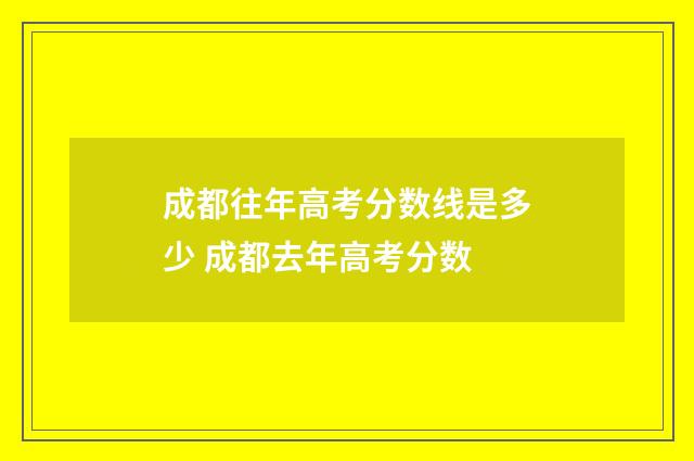 成都往年高考分数线是多少 成都去年高考分数