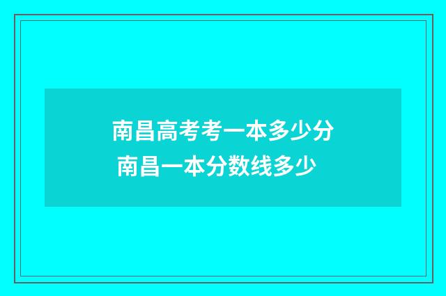 南昌高考考一本多少分 南昌一本分数线多少