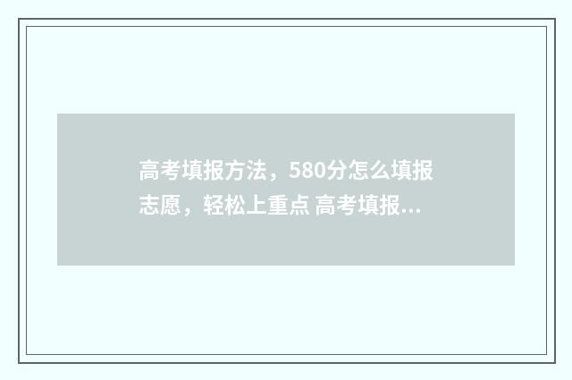 高考填报方法，580分怎么填报志愿，轻松上重点 高考填报的步骤