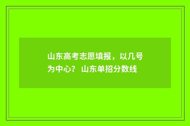 山东高考志愿填报，以几号为中心？ 山东单招分数线