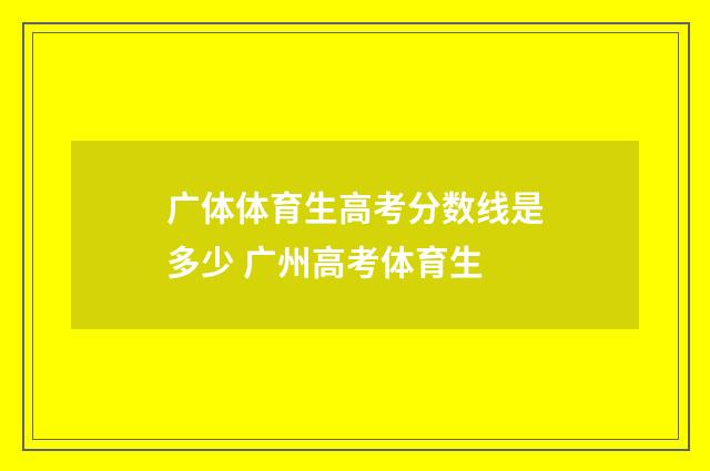 广体体育生高考分数线是多少 广州高考体育生