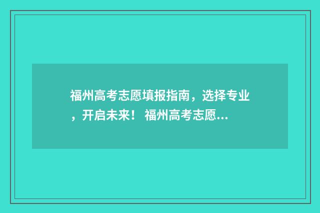 福州高考志愿填报指南，选择专业，开启未来！ 福州高考志愿填报忘记帐号