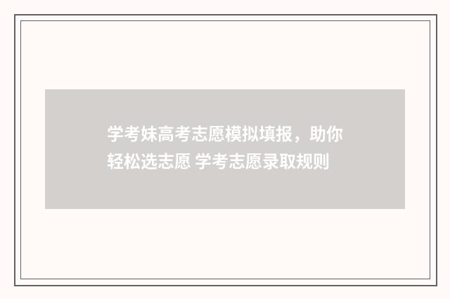学考妹高考志愿模拟填报，助你轻松选志愿 学考志愿录取规则