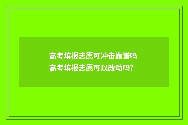 高考填报志愿可冲击靠谱吗 高考填报志愿可以改动吗?