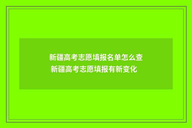 新疆高考志愿填报名单怎么查 新疆高考志愿填报有新变化