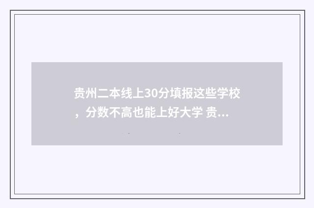 贵州二本线上30分填报这些学校，分数不高也能上好大学 贵州二本上线率多少