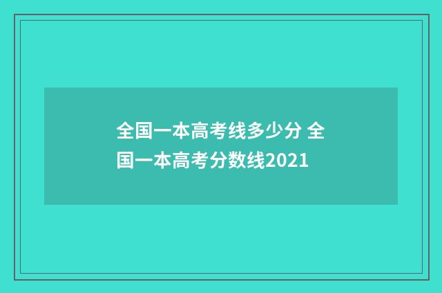 全国一本高考线多少分 全国一本高考分数线2021