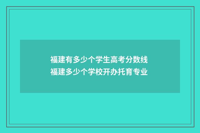 福建有多少个学生高考分数线 福建多少个学校开办托育专业