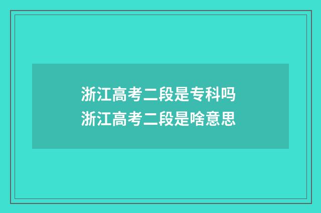 浙江高考二段是专科吗 浙江高考二段是啥意思
