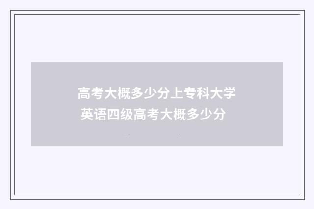 高考大概多少分上专科大学 英语四级高考大概多少分