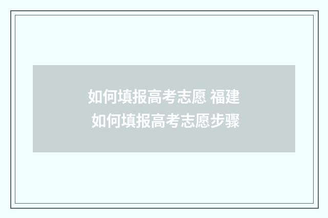 如何填报高考志愿 福建 如何填报高考志愿步骤