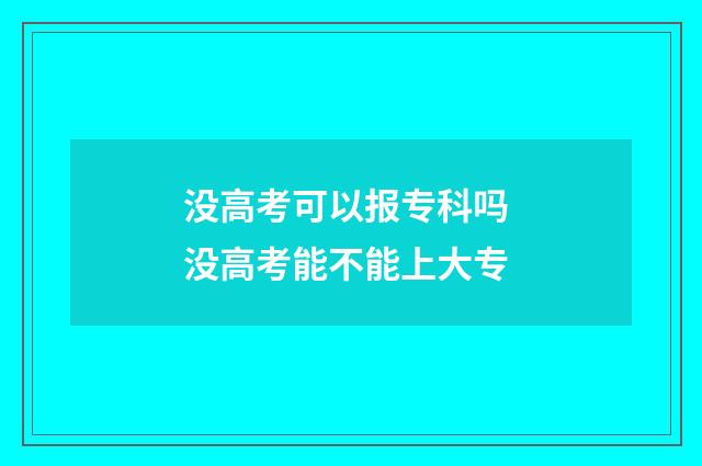 没高考可以报专科吗 没高考能不能上大专