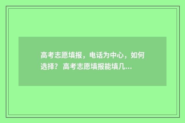 高考志愿填报，电话为中心，如何选择？ 高考志愿填报能填几个