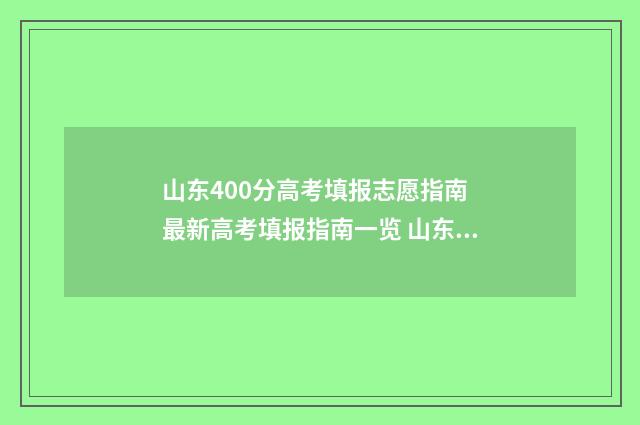 山东400分高考填报志愿指南 最新高考填报指南一览 山东高考400分难不难