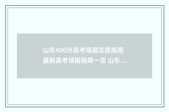 山东400分高考填报志愿指南 最新高考填报指南一览 山东高考400分难不难