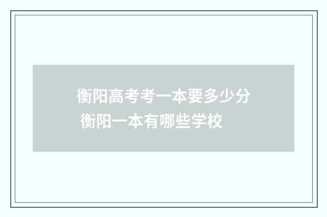 衡阳高考考一本要多少分 衡阳一本有哪些学校