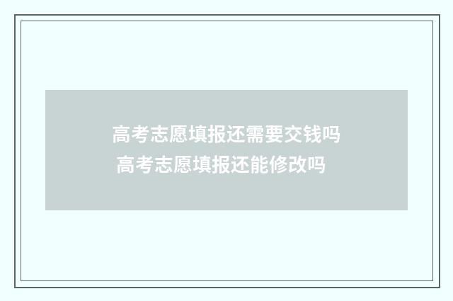 高考志愿填报还需要交钱吗 高考志愿填报还能修改吗