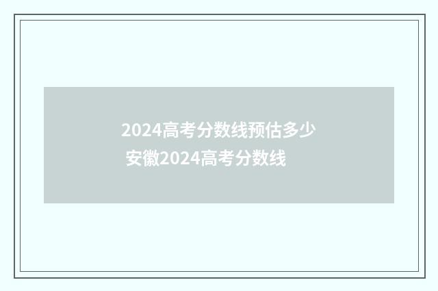 2024高考分数线预估多少 安徽2024高考分数线