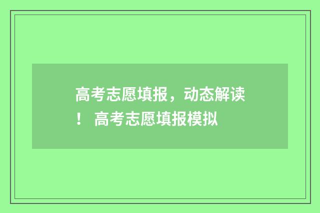 高考志愿填报，动态解读！ 高考志愿填报模拟