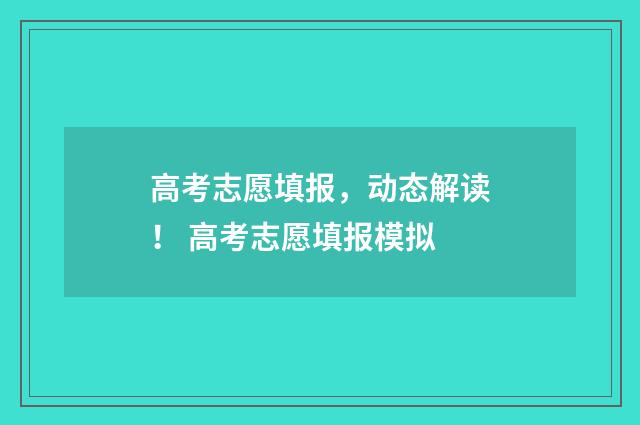 高考志愿填报，动态解读！ 高考志愿填报模拟