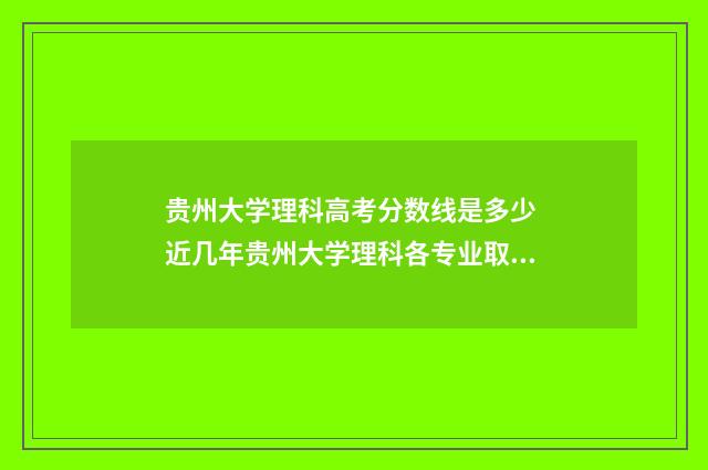 贵州大学理科高考分数线是多少 近几年贵州大学理科各专业取分线