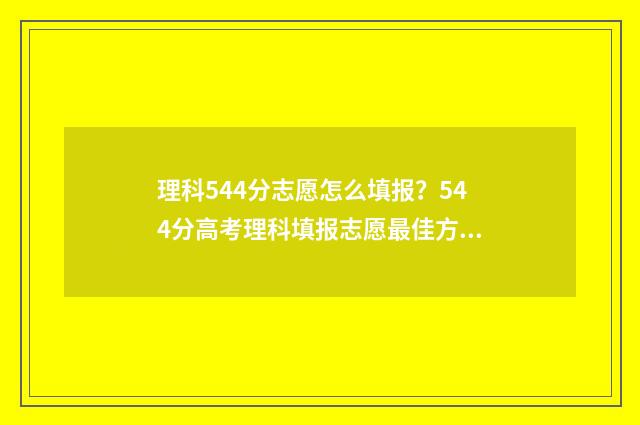 理科544分志愿怎么填报？544分高考理科填报志愿最佳方法 理科484分