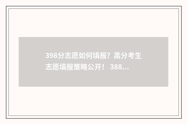 398分志愿如何填报？高分考生志愿填报策略公开！ 388如何填志愿