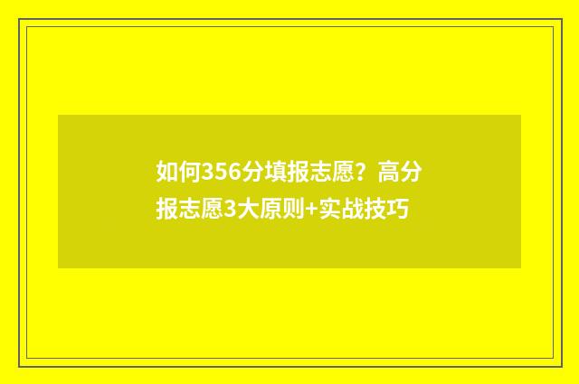 如何356分填报志愿？高分报志愿3大原则+实战技巧
