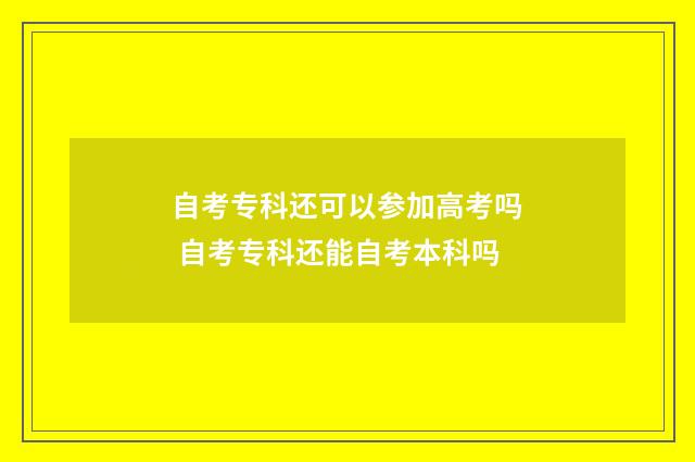 自考专科还可以参加高考吗 自考专科还能自考本科吗