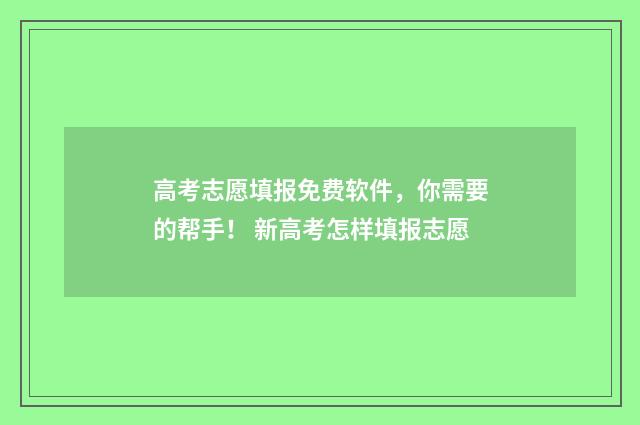高考志愿填报免费软件，你需要的帮手！ 新高考怎样填报志愿