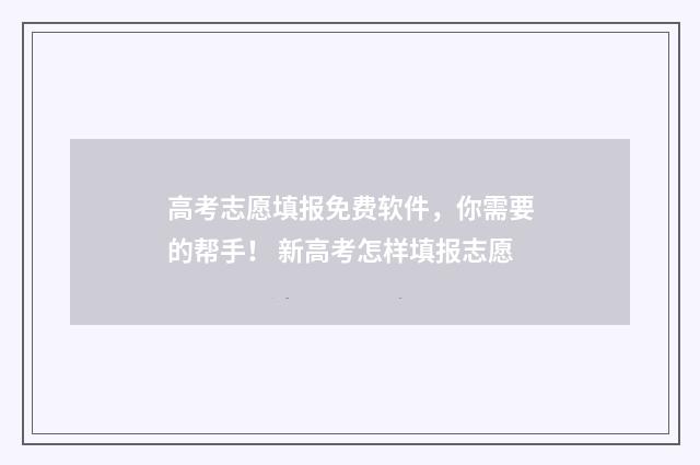 高考志愿填报免费软件，你需要的帮手！ 新高考怎样填报志愿