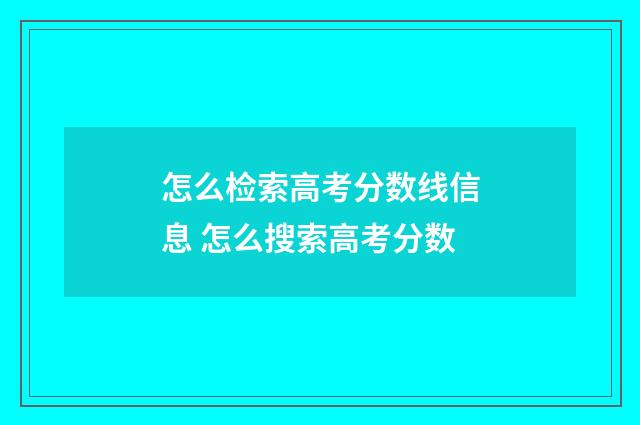 怎么检索高考分数线信息 怎么搜索高考分数